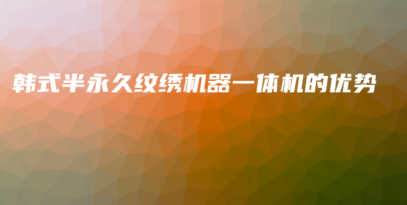 韓式半永久紋繡機(jī)器一體機(jī)的優(yōu)勢(shì)插圖
