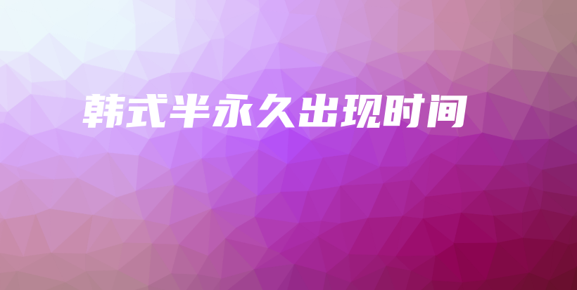 韓式半永久出現(xiàn)時(shí)間插圖