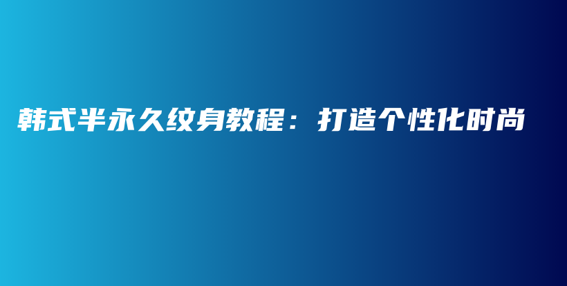 韓式半永久紋身教程：打造個性化時尚插圖