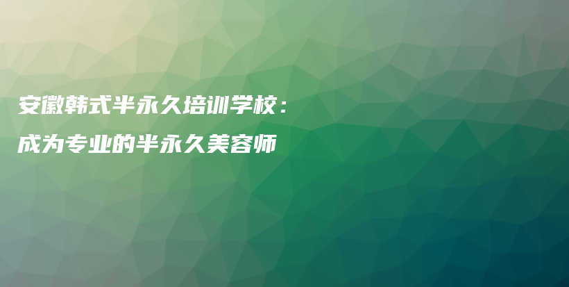 安徽韓式半永久培訓(xùn)學(xué)校：成為專業(yè)的半永久美容師插圖