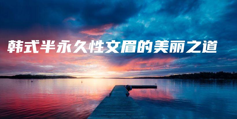 韓式半永久性文眉的美麗之道插圖