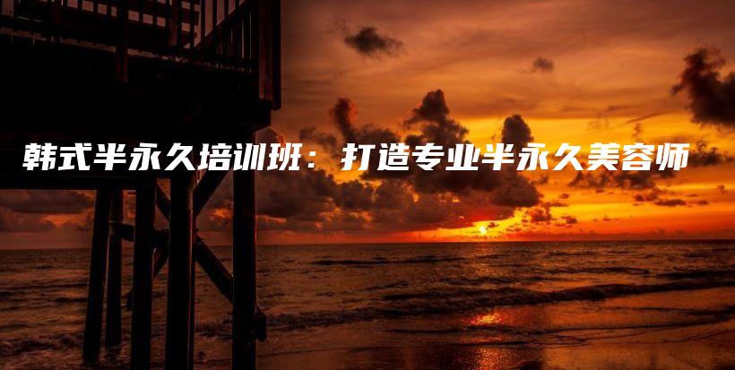 韓式半永久培訓(xùn)班：打造專業(yè)半永久美容師插圖