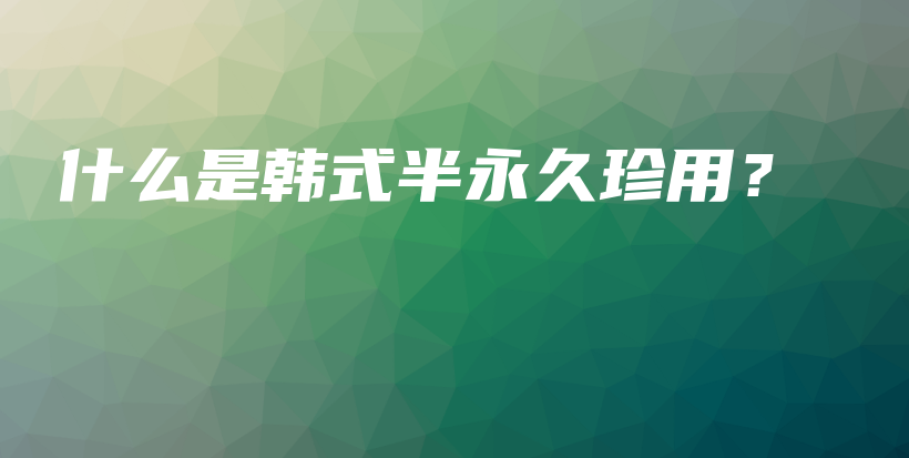 什么是韓式半永久珍用？插圖