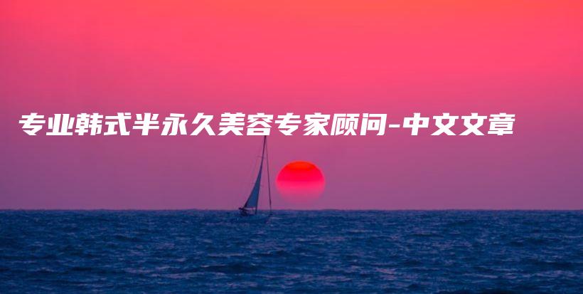 專業(yè)韓式半永久美容專家顧問-中文文章插圖