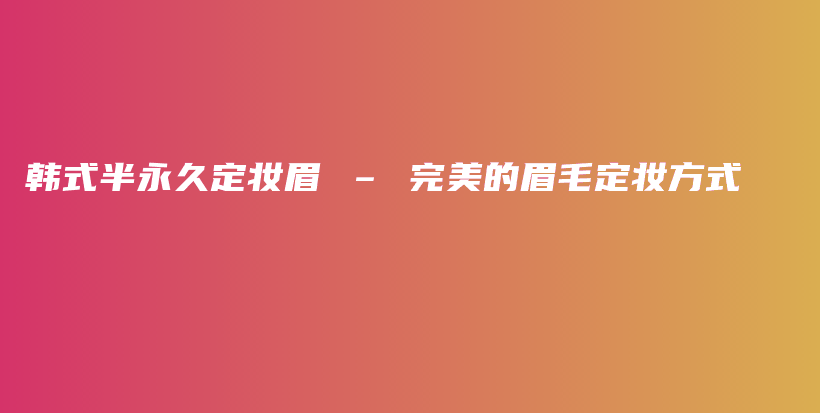 韓式半永久定妝眉 – 完美的眉毛定妝方式插圖