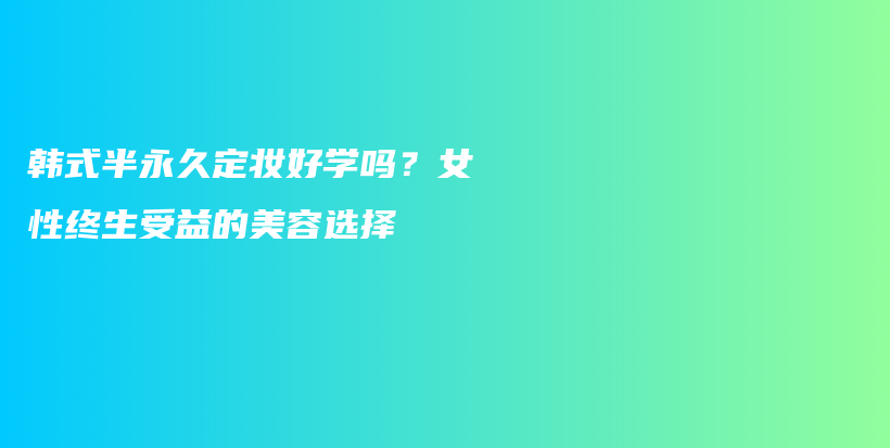 韓式半永久定妝好學(xué)嗎？女性終生受益的美容選擇插圖