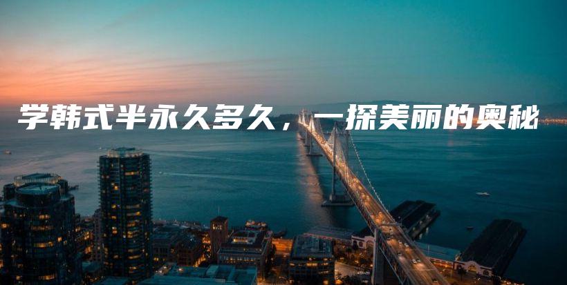 學(xué)韓式半永久多久，一探美麗的奧秘插圖