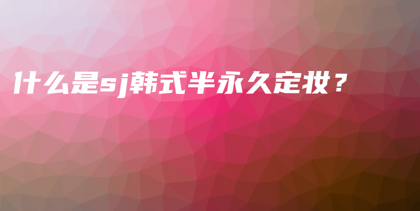 什么是sj韓式半永久定妝？插圖