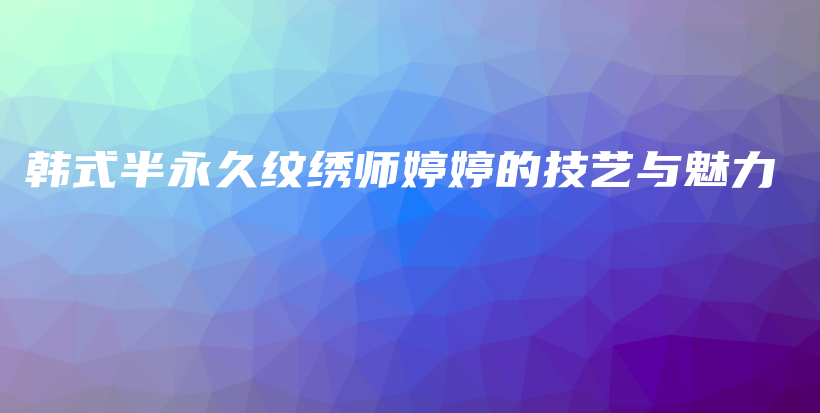 韓式半永久紋繡師婷婷的技藝與魅力插圖