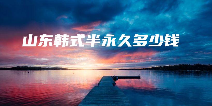 山東韓式半永久多少錢插圖