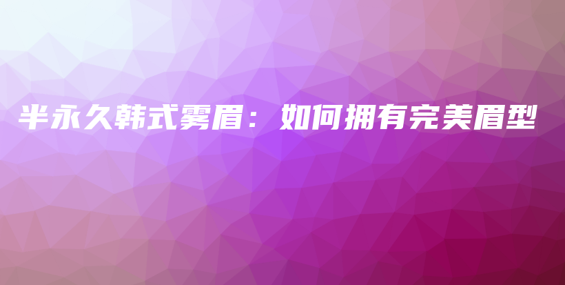 半永久韓式霧眉：如何擁有完美眉型插圖