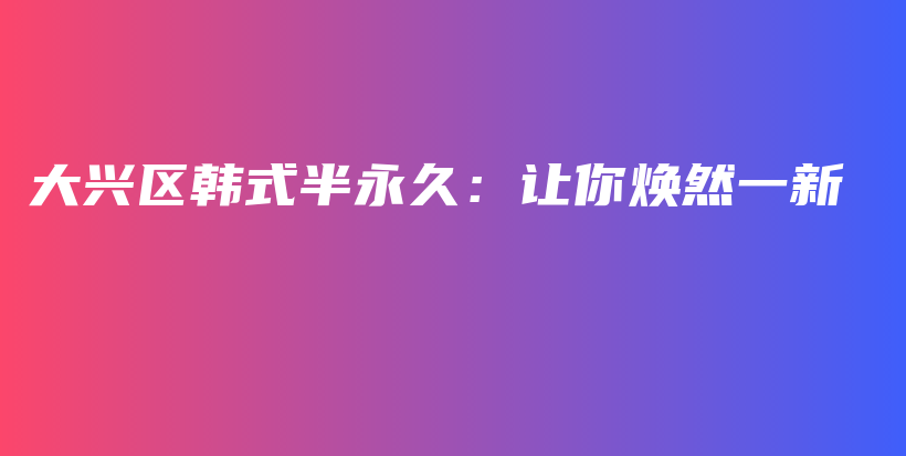 大興區(qū)韓式半永久：讓你煥然一新插圖