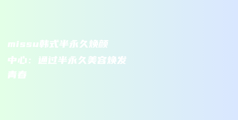 missu韓式半永久煥顏中心：通過半永久美容煥發(fā)青春插圖