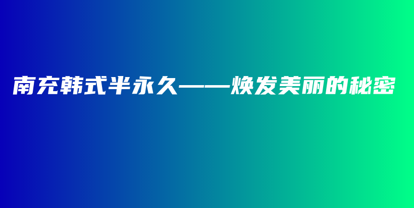 南充韓式半永久——煥發(fā)美麗的秘密插圖