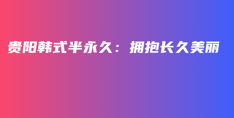 貴陽韓式半永久：擁抱長久美麗插圖