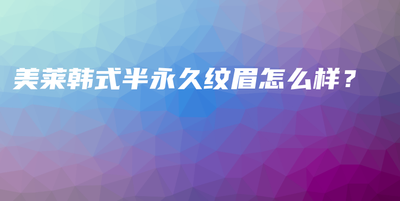 美萊韓式半永久紋眉怎么樣？插圖