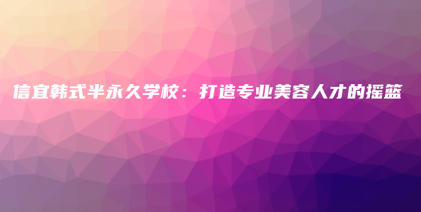 信宜韓式半永久學校：打造專業(yè)美容人才的搖籃插圖