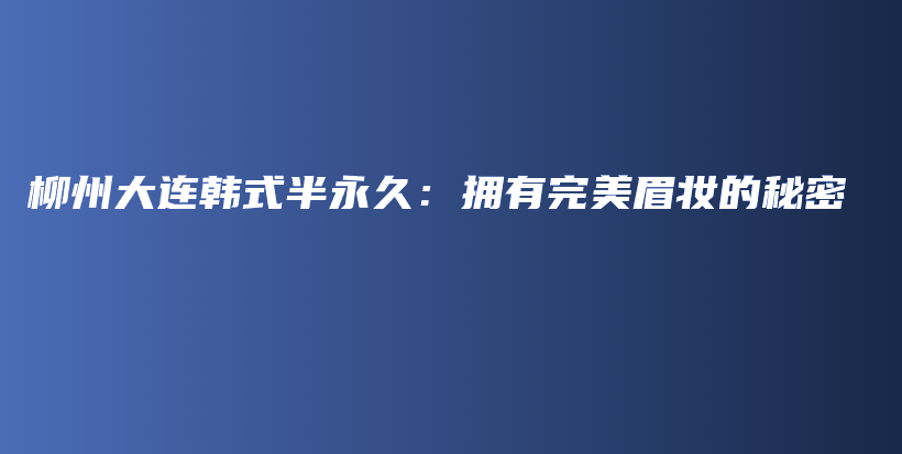 柳州大連韓式半永久：擁有完美眉妝的秘密插圖