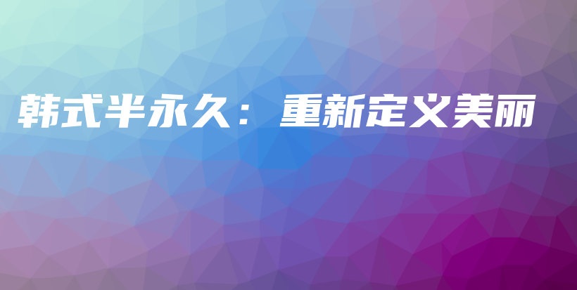 韓式半永久：重新定義美麗插圖