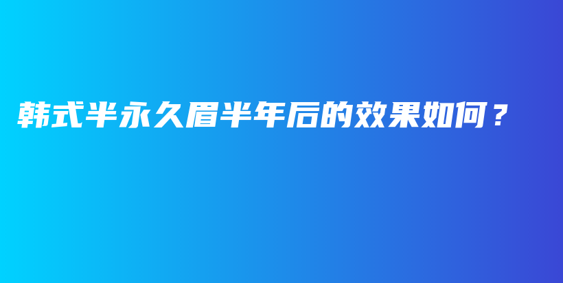 韓式半永久眉半年后的效果如何？插圖