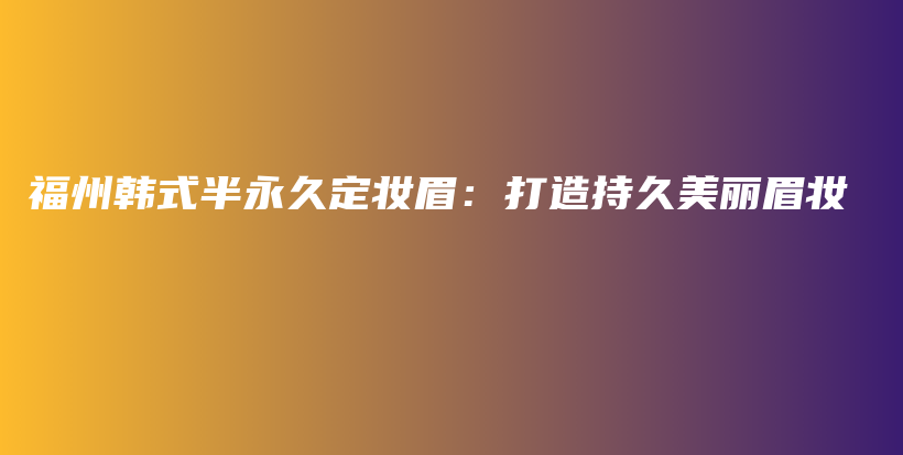 福州韓式半永久定妝眉：打造持久美麗眉妝插圖