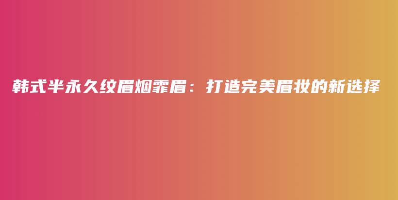 韓式半永久紋眉煙霏眉：打造完美眉妝的新選擇插圖