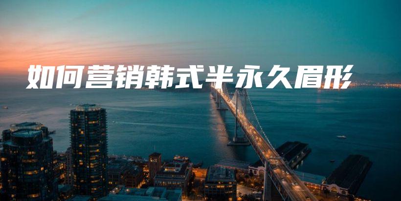 如何營(yíng)銷韓式半永久眉形插圖