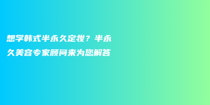 想學(xué)韓式半永久定妝？半永久美容專(zhuān)家顧問(wèn)來(lái)為您解答插圖
