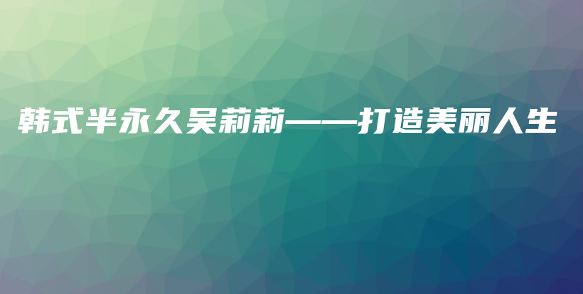 韓式半永久吳莉莉——打造美麗人生插圖