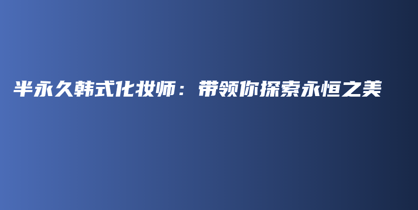 半永久韓式化妝師：帶領(lǐng)你探索永恒之美插圖