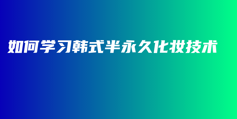 如何學(xué)習(xí)韓式半永久化妝技術(shù)插圖