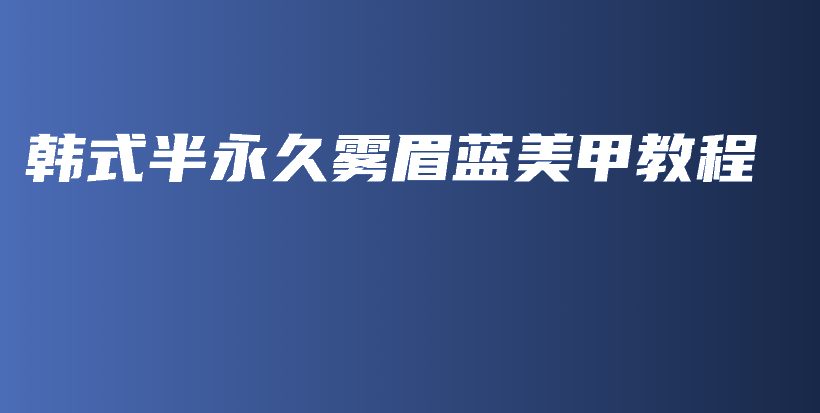 韓式半永久霧眉藍美甲教程插圖