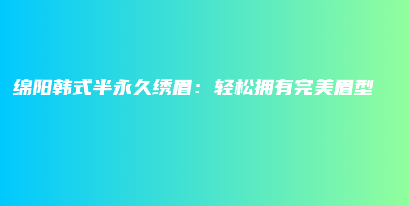 綿陽韓式半永久繡眉：輕松擁有完美眉型插圖