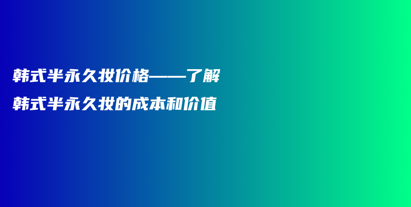 韓式半永久妝價格——了解韓式半永久妝的成本和價值插圖