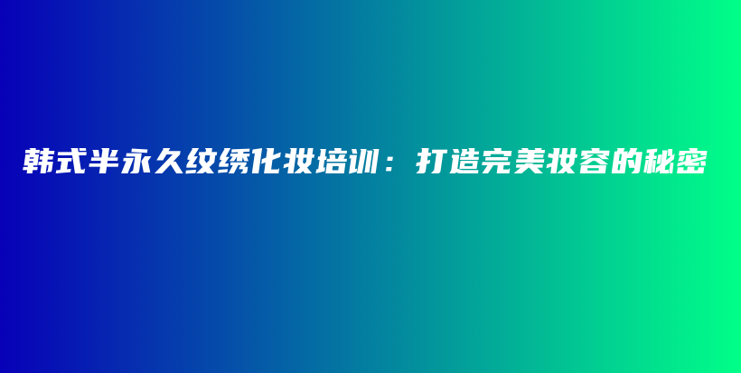 韓式半永久紋繡化妝培訓(xùn)：打造完美妝容的秘密插圖