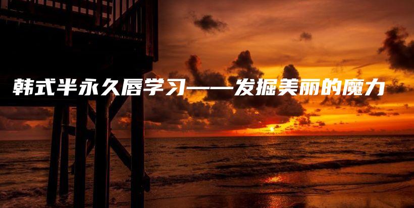 韓式半永久唇學(xué)習(xí)——發(fā)掘美麗的魔力插圖