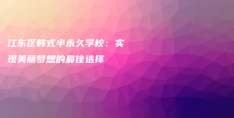 江東區(qū)韓式半永久學(xué)校：實(shí)現(xiàn)美麗夢(mèng)想的最佳選擇插圖