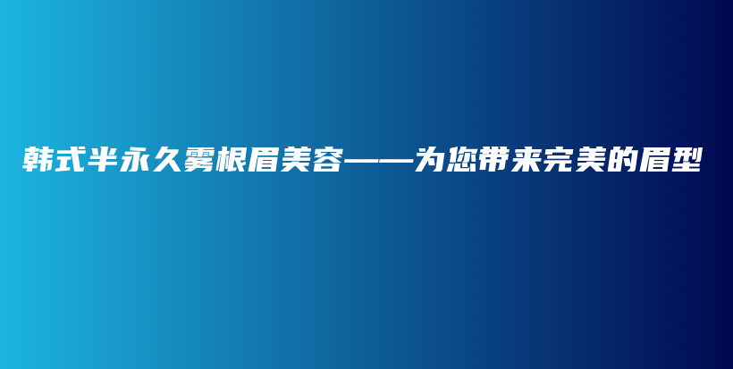 韓式半永久霧根眉美容——為您帶來(lái)完美的眉型插圖