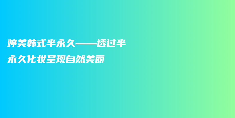婷美韓式半永久——透過(guò)半永久化妝呈現(xiàn)自然美麗插圖