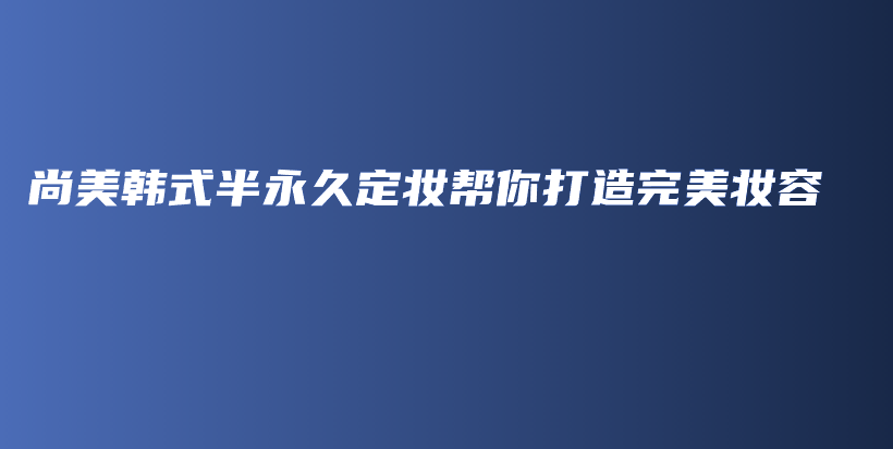 尚美韓式半永久定妝幫你打造完美妝容插圖