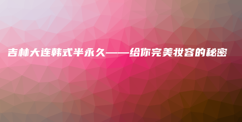 吉林大連韓式半永久——給你完美妝容的秘密插圖