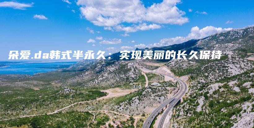 朵愛.da韓式半永久：實(shí)現(xiàn)美麗的長久保持插圖