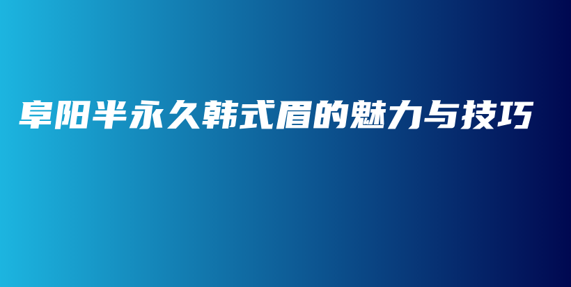 阜陽(yáng)半永久韓式眉的魅力與技巧插圖