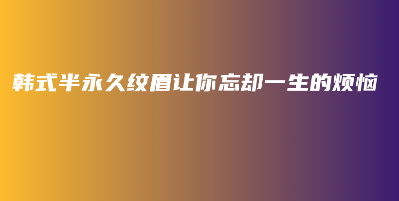 韓式半永久紋眉讓你忘卻一生的煩惱插圖