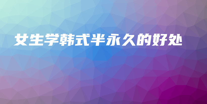女生學(xué)韓式半永久的好處插圖