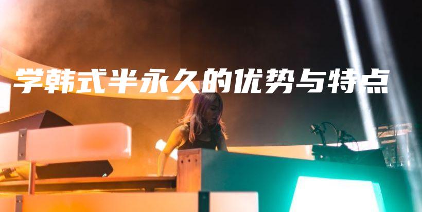 學(xué)韓式半永久的優(yōu)勢(shì)與特點(diǎn)插圖